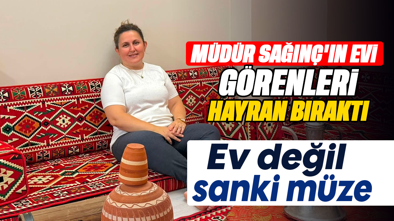 Müdür Sağınç'ın evi görenleri hayran bıraktı: Ev değil sanki müze