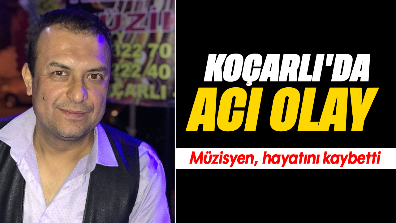 Koçarlı’da acı olay: Müzisyen, hayatını kaybetti
