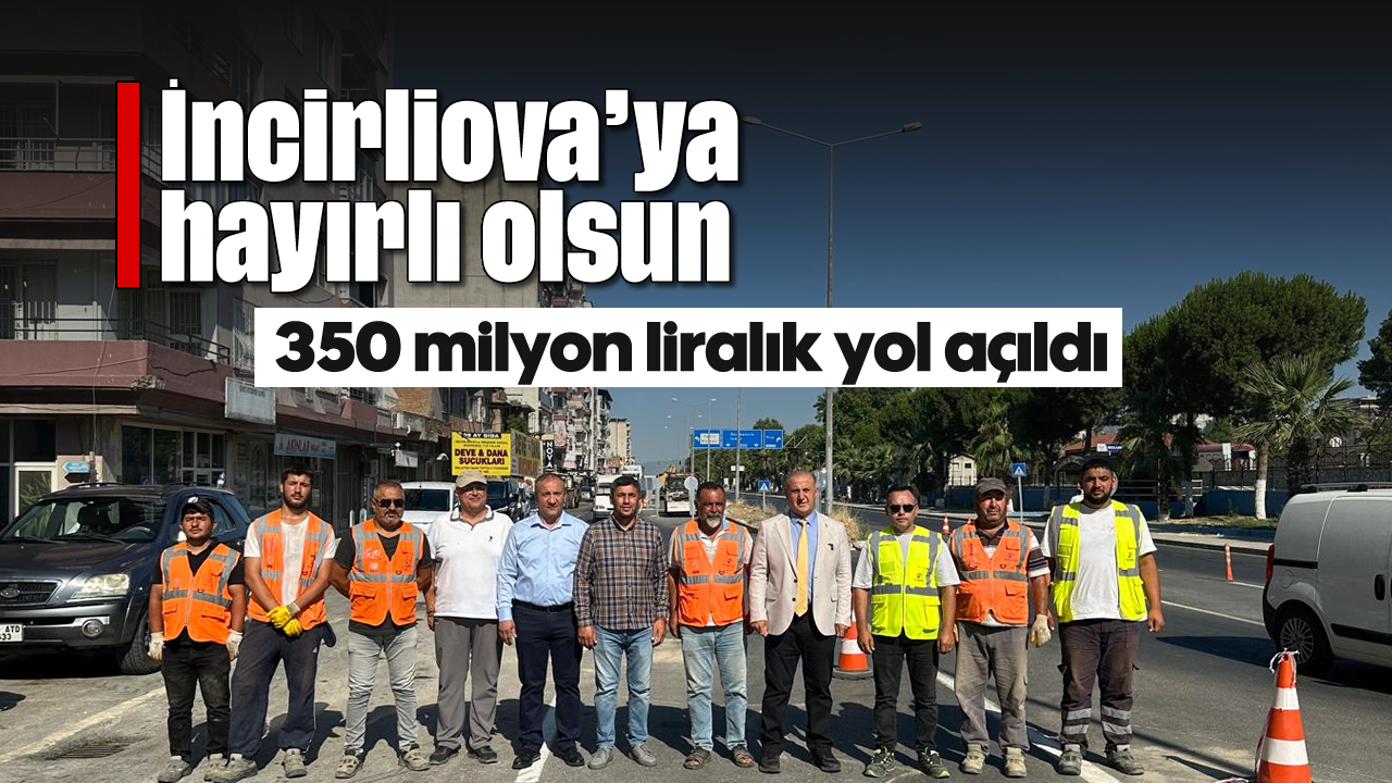 İncirliova’ya hayırlı olsun, 350 milyon liralık yol açıldı