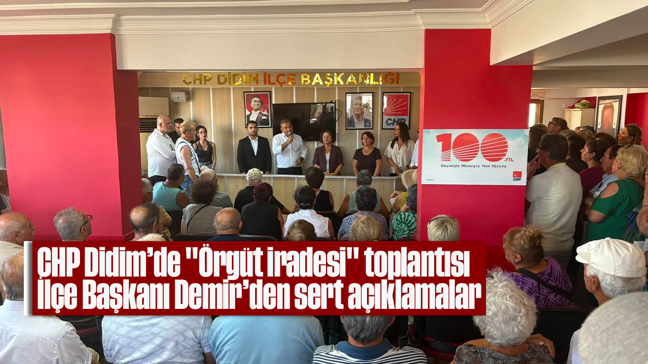 CHP Didim'de "Örgüt iradesi" toplantısı: İlçe Başkanı Demir’den sert açıklamalar