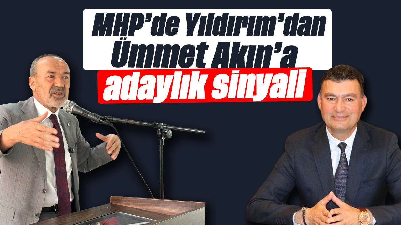 MHP’de Yıldırım’dan Ümmet Akın’a adaylık sinyali