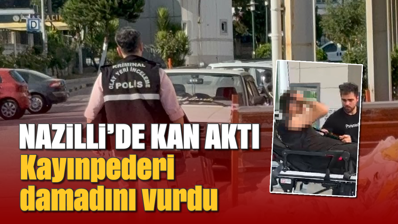 Nazilli’de kan aktı: Kayınpederi damadını vurdu
