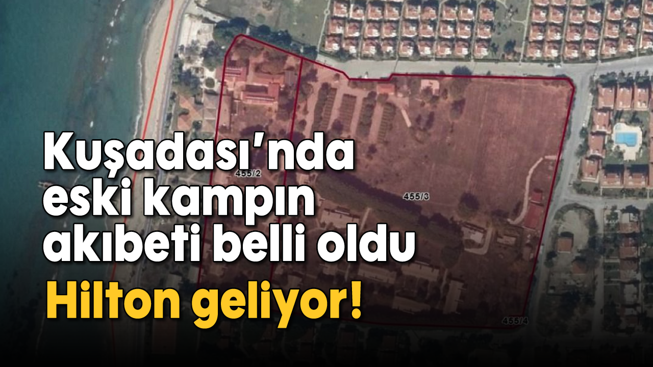 Kuşadası'nda eski kampın akıbeti belli oldu: Hilton geliyor!