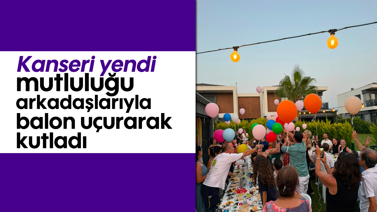 Kanseri yendi; mutluluğu arkadaşlarıyla balon uçurarak kutladı