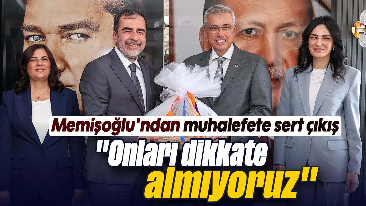 Memişoğlu'ndan muhalefete sert çıkış; "Onları dikkate almıyoruz"