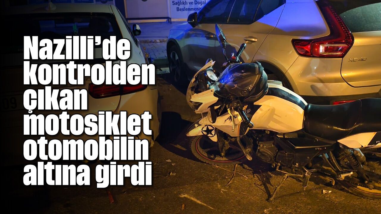 Nazilli'de kontrolden çıkan motosiklet otomobilin altına girdi