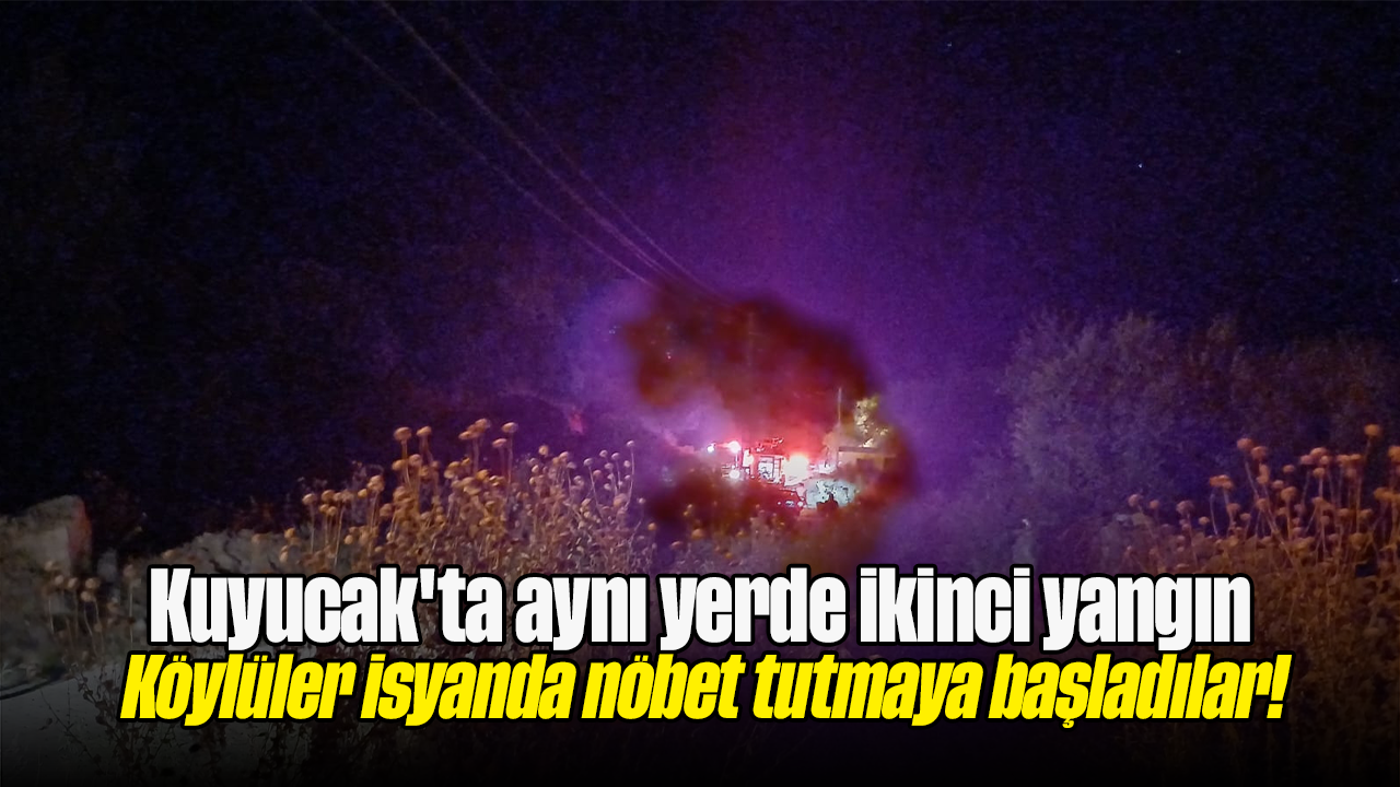 Kuyucak'ta aynı yerde ikinci yangın: Köylüler isyanda, nöbet tutmaya başladılar!
