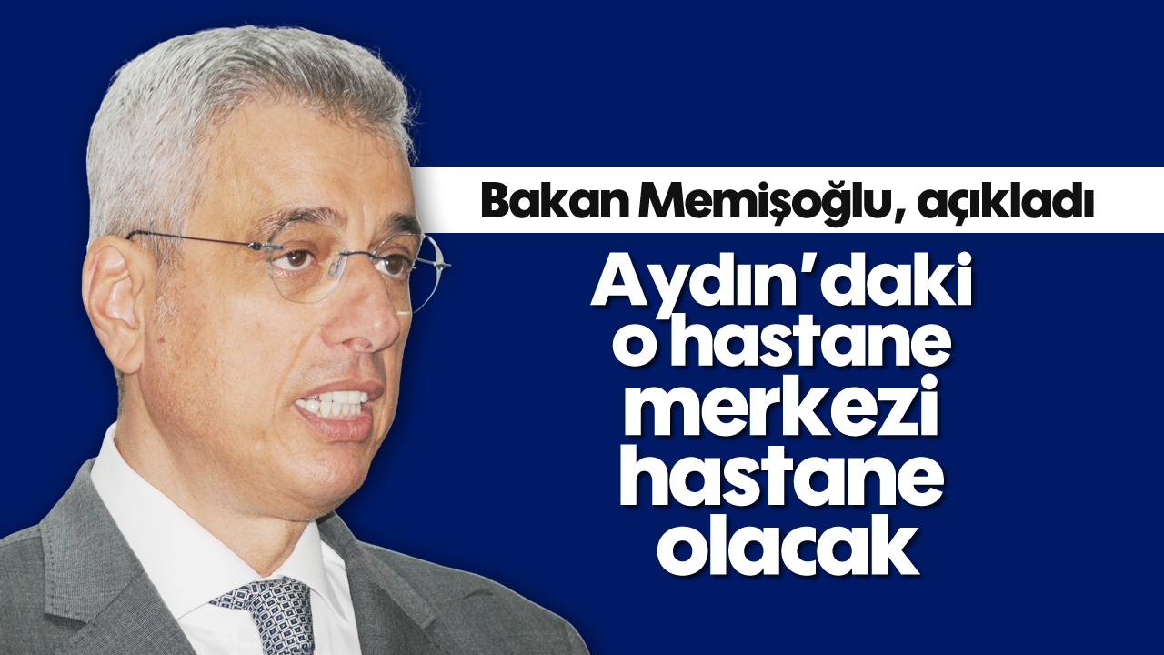 Bakan Memişoğlu, açıkladı: Aydın’daki o hastane, merkezi hastane olacak