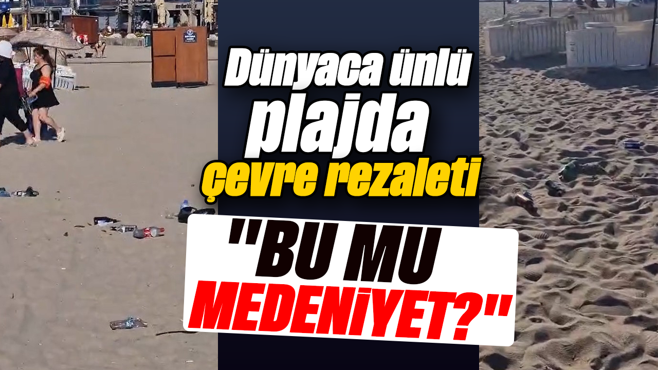 Dünyaca ünlü plajda çevre rezaleti: "Bu mu medeniyet?"