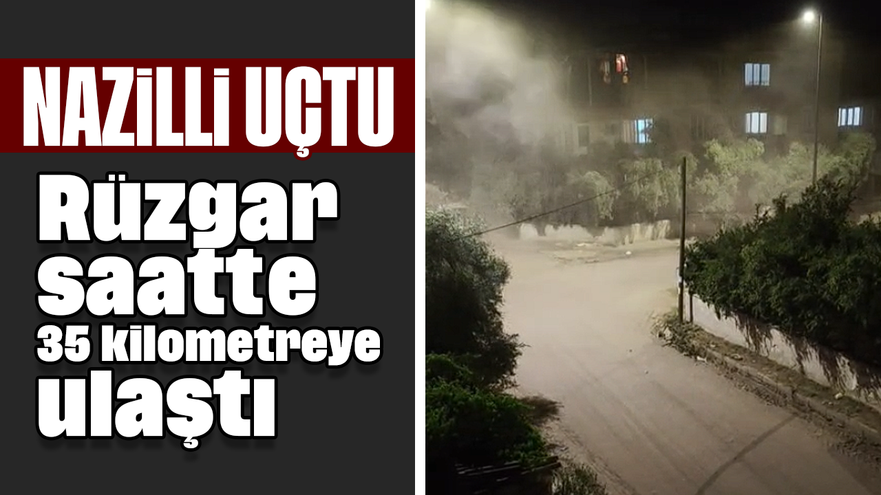 Nazilli uçtu: Rüzgar saatte 35 kilometreye ulaştı