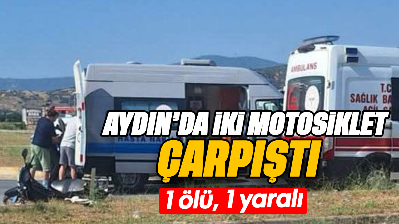 Aydın'da iki motosiklet çarpıştı: 1 ölü, 1 yaralı