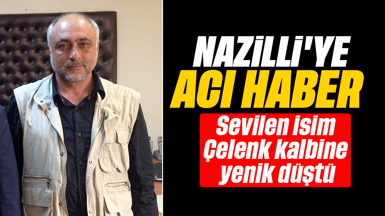 Nazilli’ye acı haber :Sevilen isim Çelenk kalbine yenik düştü
