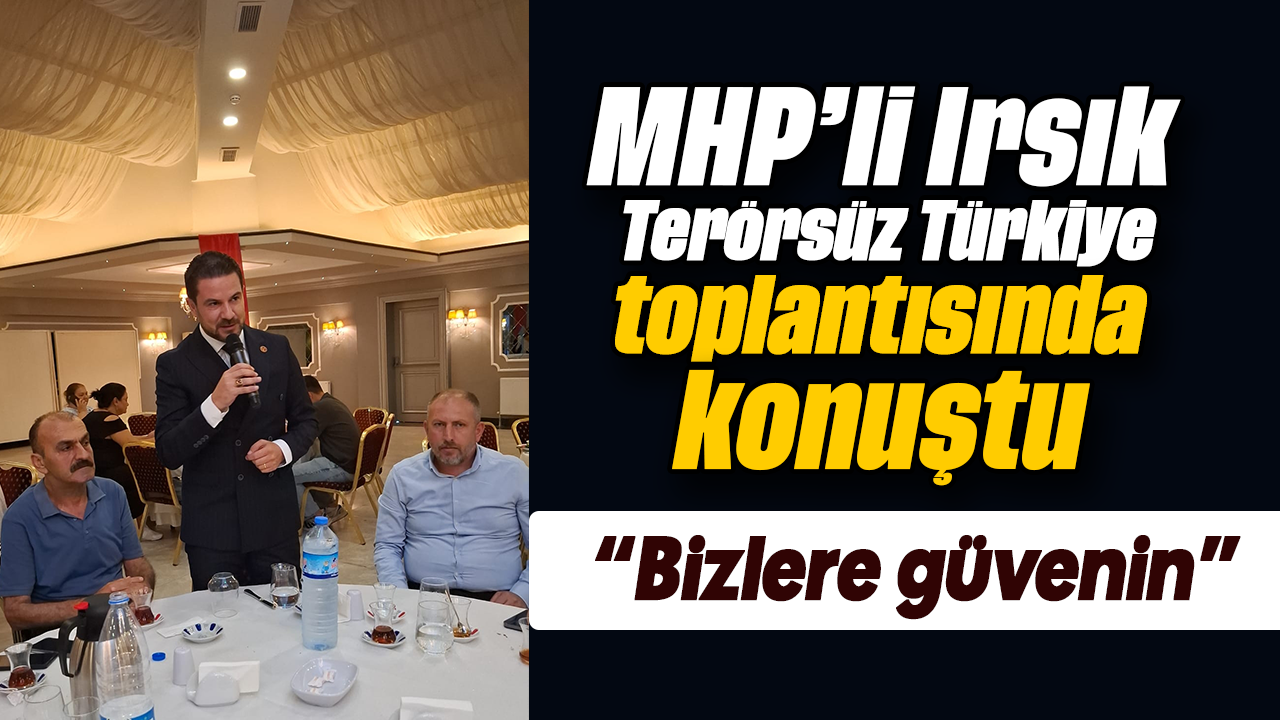 MHP'li Irsık Terörsüz Türkiye toplantısında konuştu; “Bizlere güvenin”