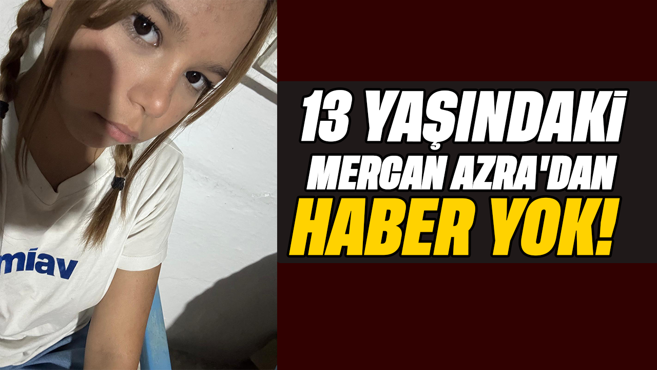13 yaşındaki Mercan Azra’dan haber yok