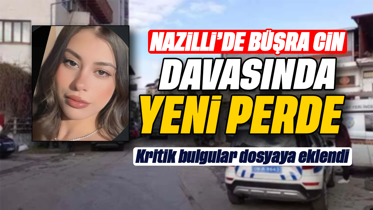 Nazilli’de Büşra Cin davasında yeni perde : Kritik bulgular dosyaya eklendi