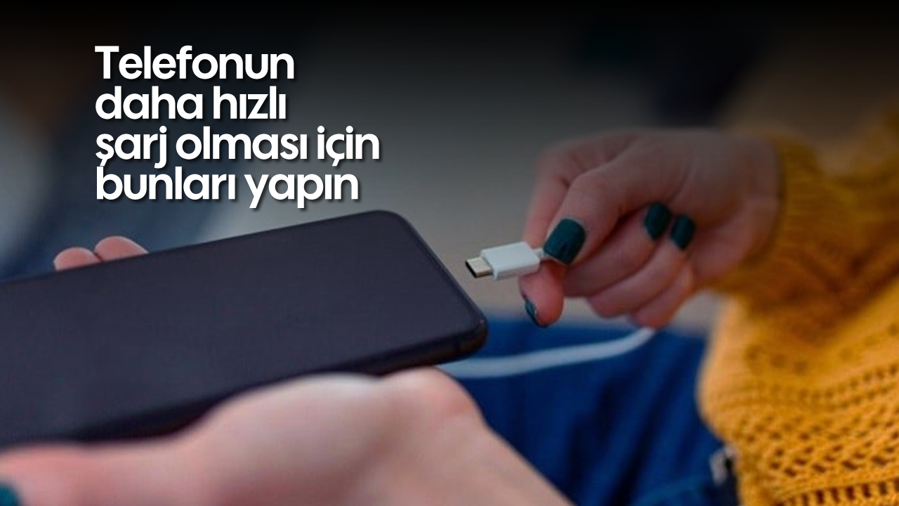 Telefonun daha hızlı şarj olması için bunları yapın