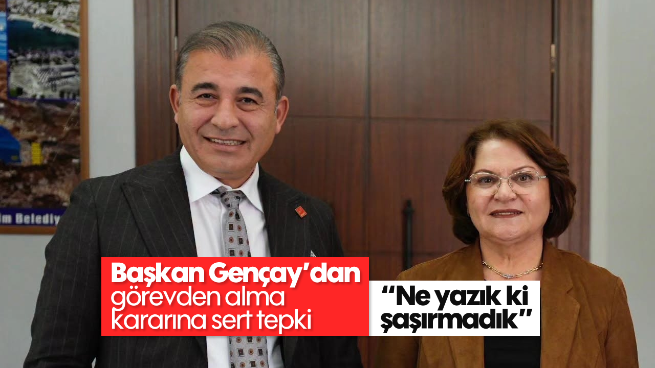 Başkan Gençay’dan görevden alma kararına sert tepki