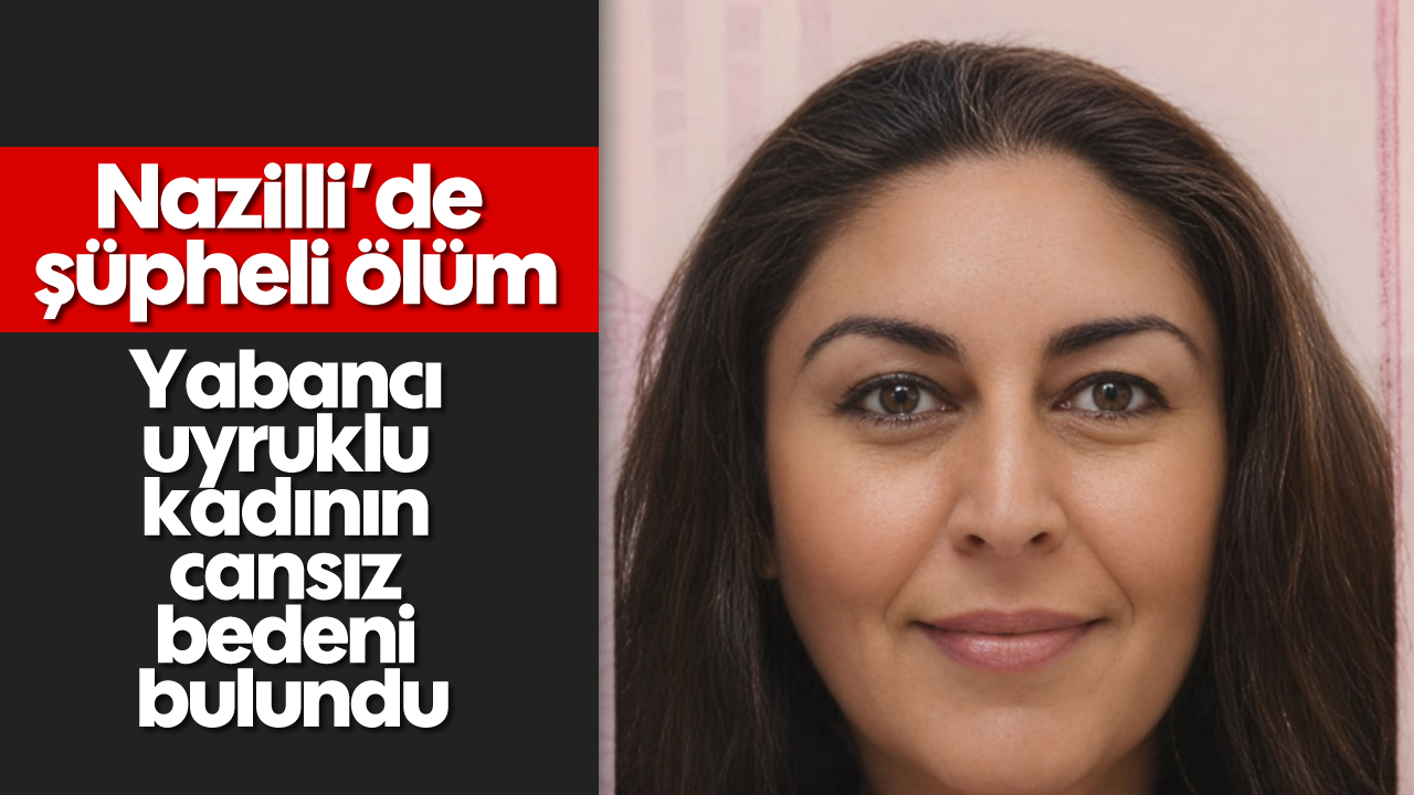 Nazilli’de şüpheli ölüm: Yabancı uyruklu kadının cansız bedeni bulundu