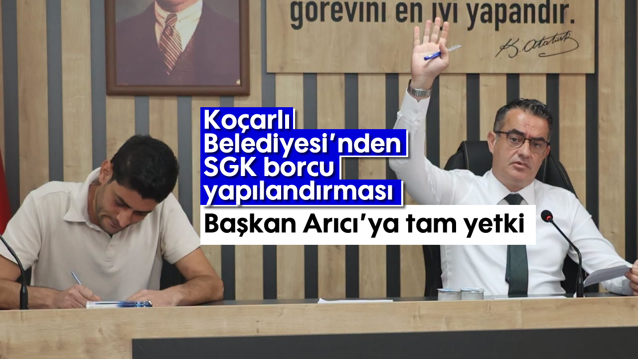 Koçarlı Belediyesi’nden SGK borcu yapılandırması: Başkan Arıcı’ya tam yetki