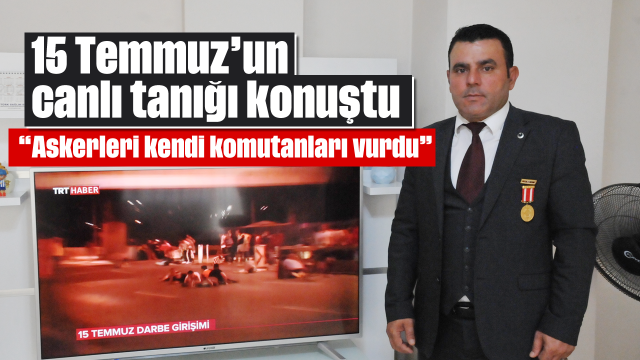 15 Temmuz'un canlı tanığı konuştu: 'Askerleri kendi komutanları vurdu'