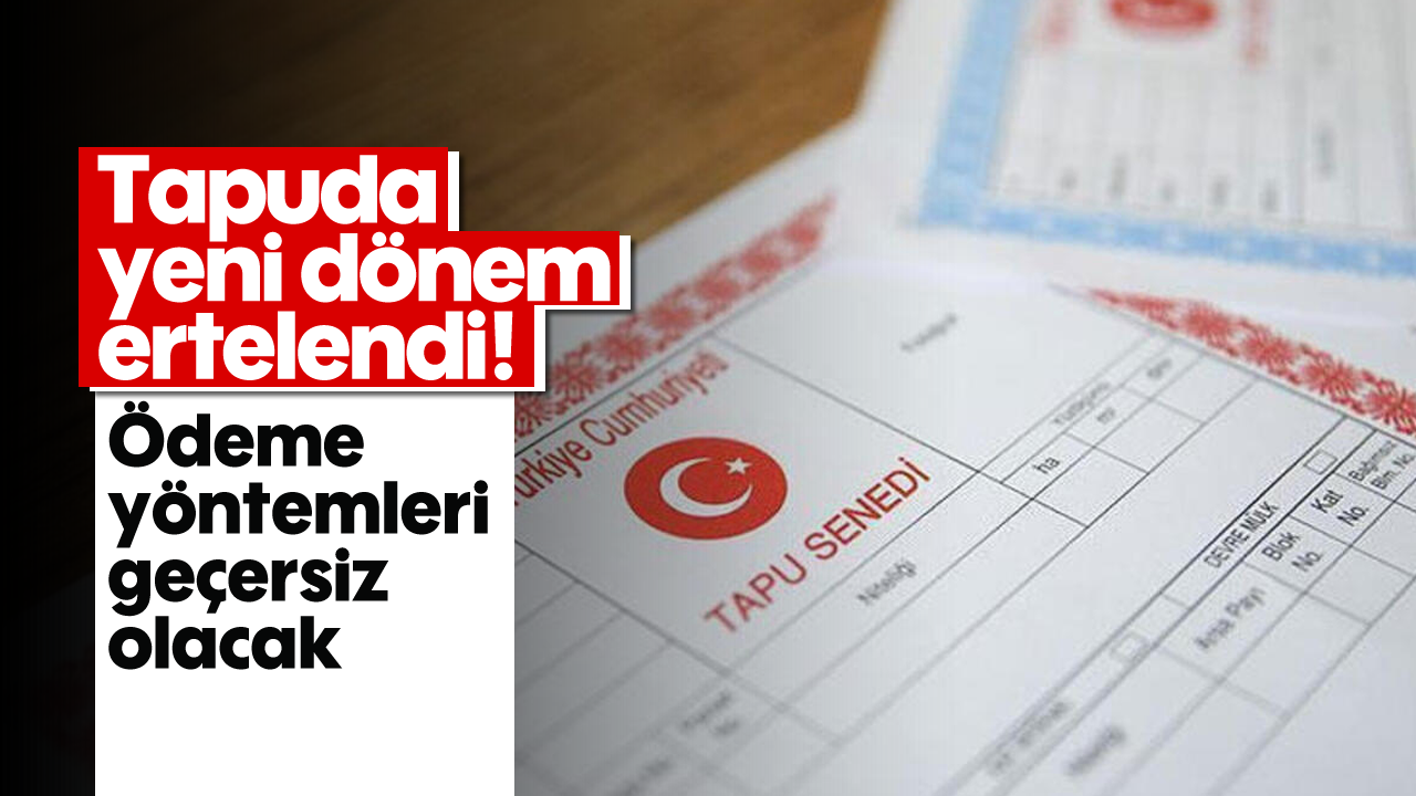 Tapuda yeni dönem ertelendi! Ödeme yöntemleri geçersiz olacak
