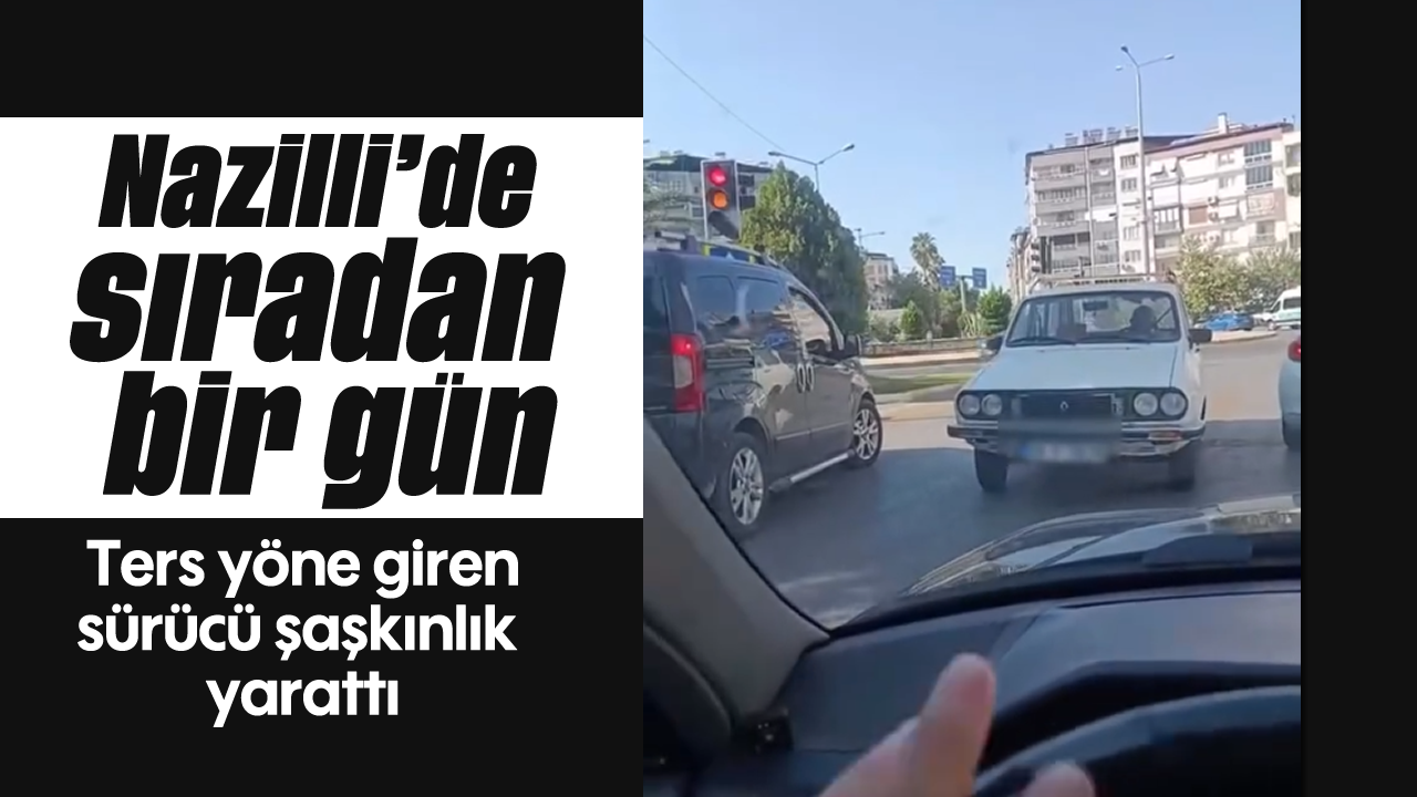 Nazilli'de sıradan bir gün: Ters yöne giren sürücü şaşkınlık yarattı