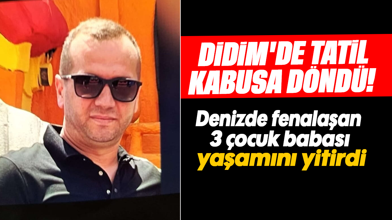 Didim'de tatil kabusa döndü: Denizde fenalaşan 3 çocuk babası yaşamını yitirdi