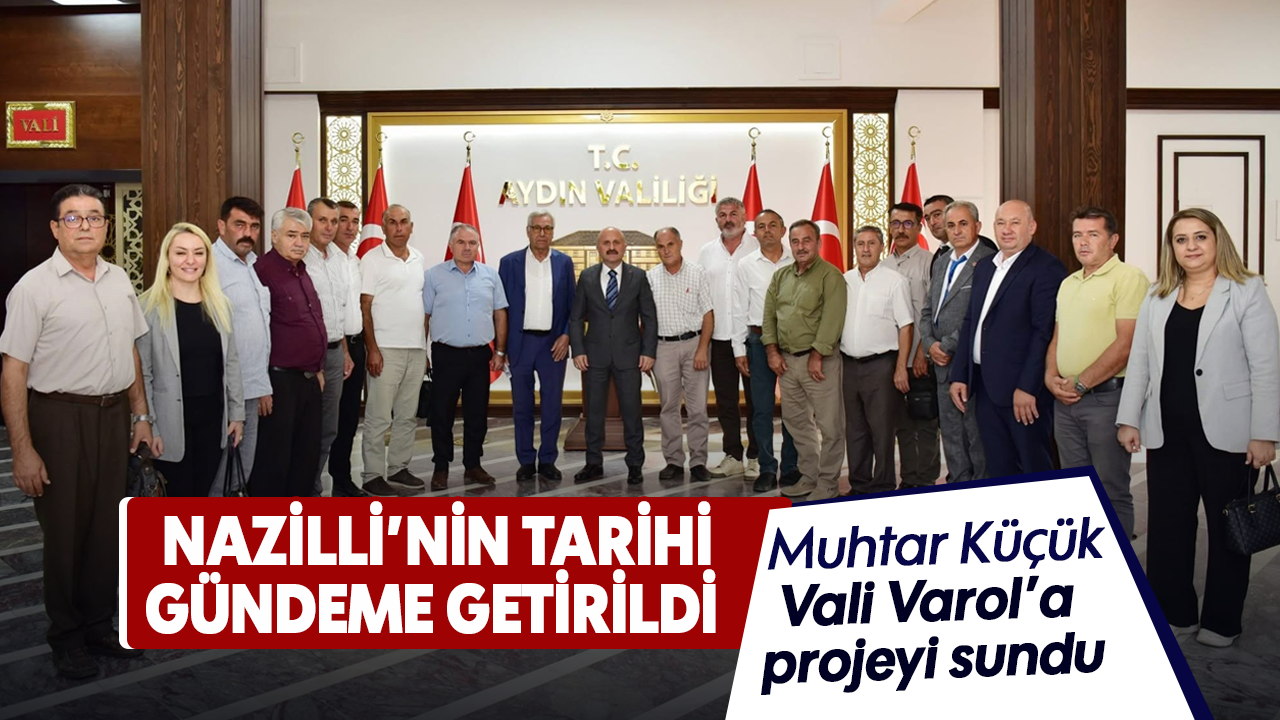 Nazilli’nin tarihi gündeme getirildi : Muhtar Küçük, Vali Varol’a projeyi sundu