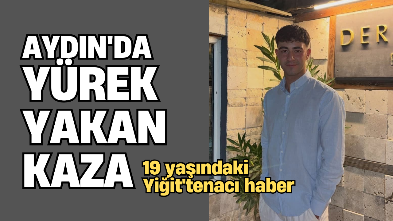 Aydın’da yürek yakan kaza: 19 yaşındaki Yiğit’ten acı haber