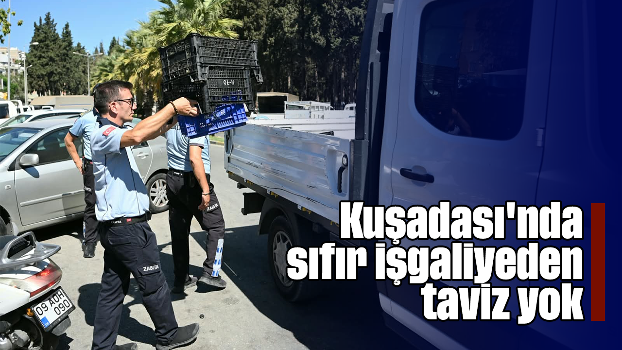 Kuşadası'nda sıfır işgaliyeden taviz yok