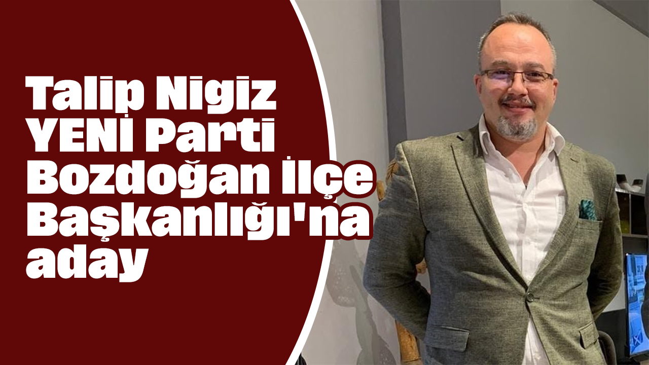 Talip Nigiz, YENİ Parti Bozdoğan İlçe Başkanlığı'na aday