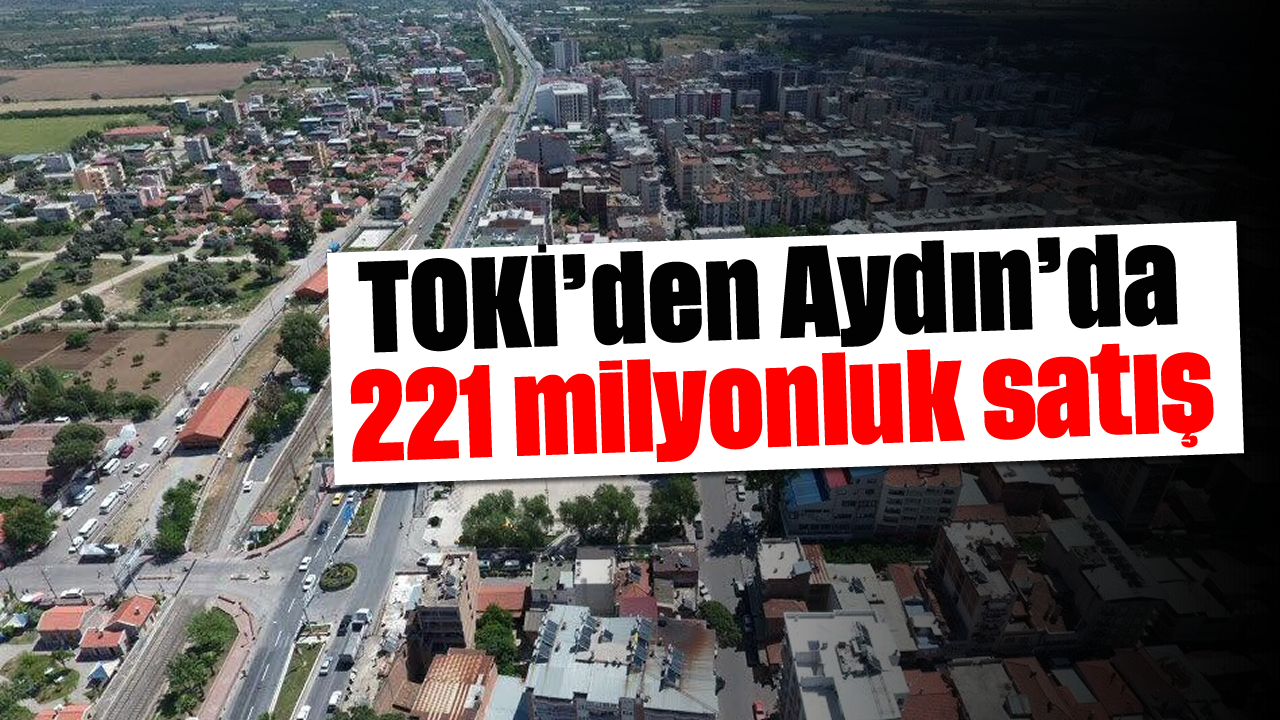 TOKİ’den Aydın’da 221 milyonluk satış