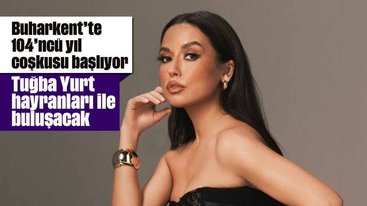 Buharkent’te 104’ncü yıl coşkusu başlıyor: Tuğba Yurt hayranları ile buluşacak