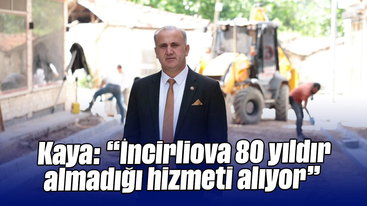 Kaya: “İncirliova 80 yıldır almadığı hizmeti alıyor”