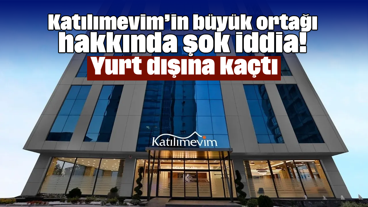 Katılımevim’in büyük ortağı hakkında şok iddia! Yurt dışına kaçtı
