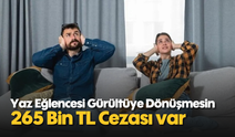 Yaz Eğlencesi Gürültüye Dönüşmesin: 265 Bin TL Cezası Var