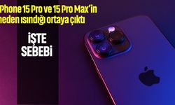 iPhone 15 Pro ve 15 Pro Max'in neden ısındığı ortaya çıktı