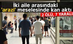 İki aile arasındaki 'arazi' meselesinde kan aktı: 2 ölü, 7 yaralı