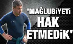 'Mağlubiyeti hak etmedik'