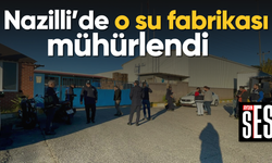 Nazilli’de o su fabrikası mühürlendi