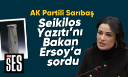 AK Partili Sarıbaş, Seikilos Yazıtı’nı Bakan Ersoy’a sordu