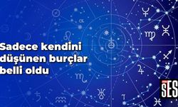 Sadece kendini düşünen burçlar belli oldu
