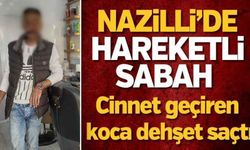 Nazilli'de bağımlı koca dehşet saçtı