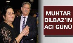 Muhtar Dilbaz'ın acı günü