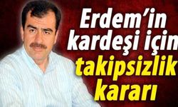 Erdem’in kardeşi için takipsizlik kararı