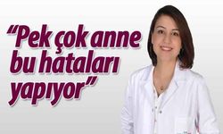 “Pek çok anne bu hataları yapıyor”