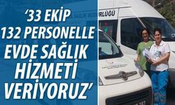 ‘33 ekip 132 personelle evde sağlık hizmeti veriyoruz’