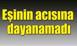 Eşinin acısına dayanamadı