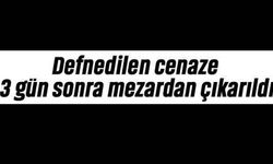 Defnedilen cenaze 3 gün sonra mezardan çıkarıldı