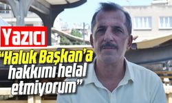“Haluk Başkan’a hakkımı helal etmiyorum”